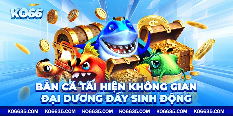 Bắn cá tái hiện không gian đại dương đầy sinh động