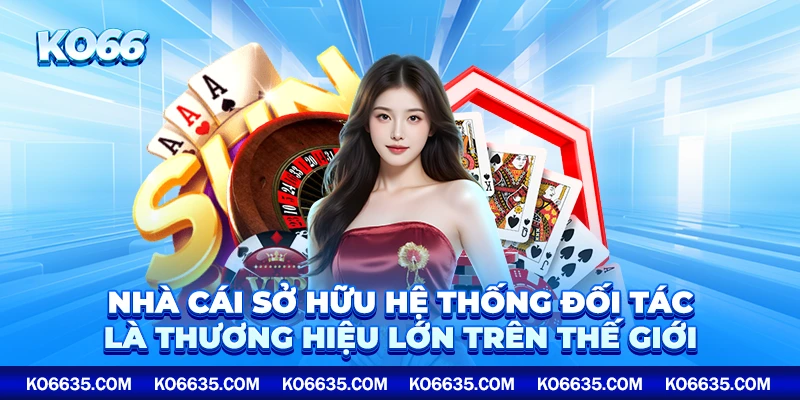 Nhà cái sở hữu hệ thống đối tác là thương hiệu lớn trên thế giới