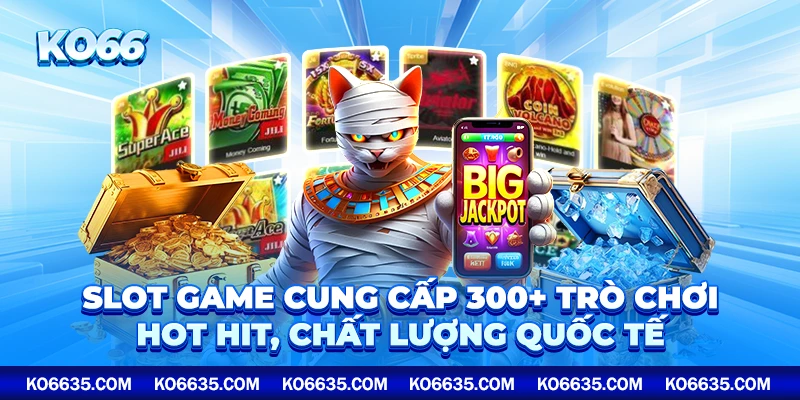 Slot game cung cấp 300+ trò chơi hot hit, chất lượng quốc tế